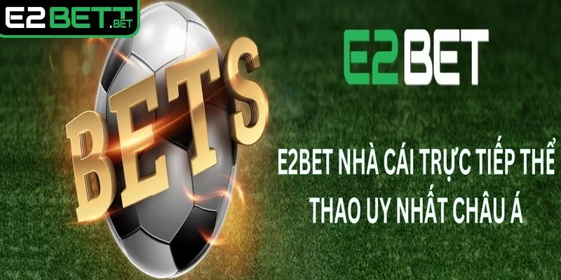 E2BET là gì, đây là nhà cái trực tuyến uy tín, đẳng cấp