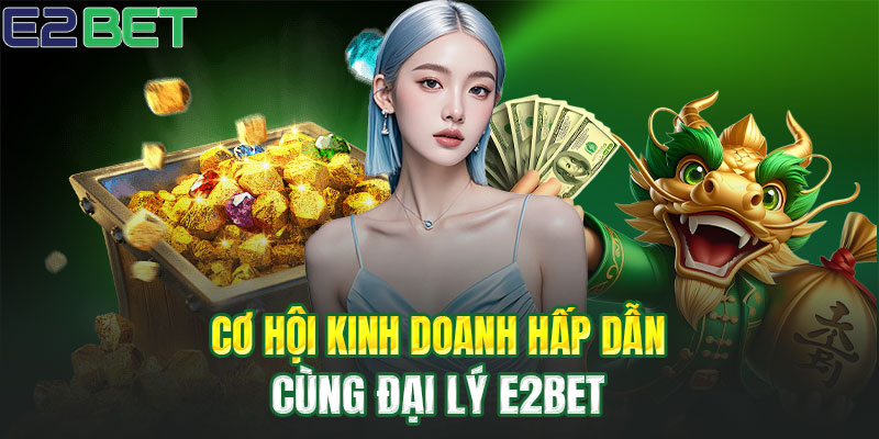 Thu nhập tăng vọt cùng đại lý E2BET