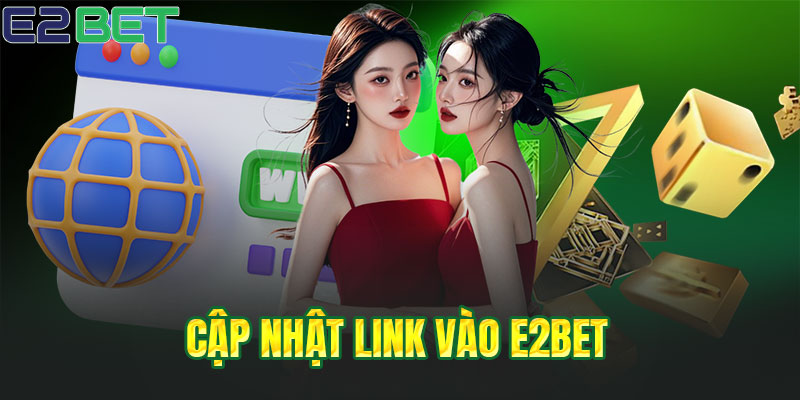 Cập nhật link vào E2BET chính thức mới nhất